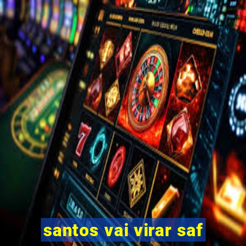 santos vai virar saf